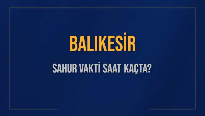 Balıkesir'de Sahur Vakti: 2025 Ramazan’ında Saatler Ne Olacak?