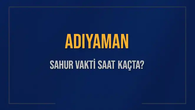 Adıyaman için 2025 Sahur Vakitleri: Saat Kaçta Başlıyor ve Bitiyor?