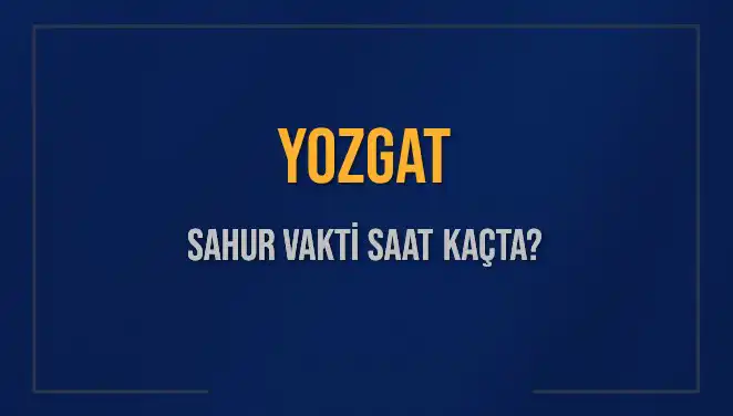Yozgat Sahur Vakti: İmsak Saatleri ve Ramazan'da Dikkat Edilmesi Gerekenler