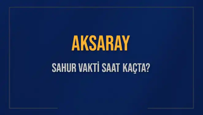 Aksaray'da Sahur Vakti Nedir? İşte Detaylar ve Saatler