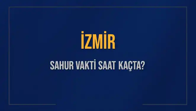 İzmir'de Sahur Vakti Ne Zaman? 11 Mart 2025 İçin Güncel Bilgiler