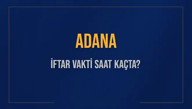 Adana'da İftar Vakti: Akşam Ezanı Saati ve Detaylar