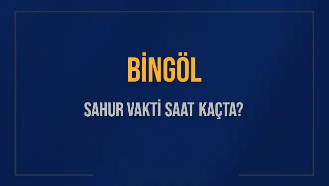 Bingöl'de Sahur Vakti: 2025 Takvimiyle Uyumlu Son Bilgiler