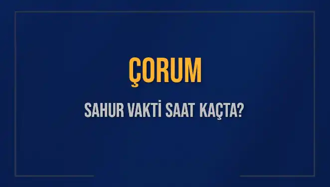 Çorum'da Sahur Vakti Ne Zaman? Gündemle İlgili Ayrıntılar Burada!