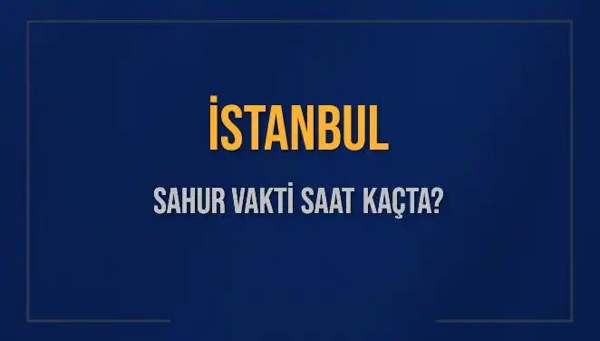 İstanbul’da Sahur Vakti Ne Zaman? 2025 Takvimiyle Cevap Bulun!